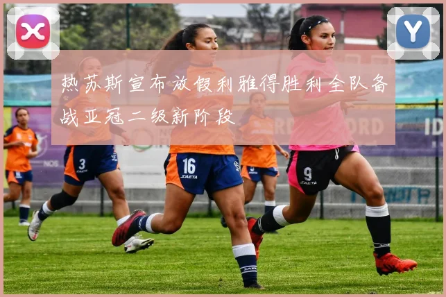 热苏斯宣布放假利雅得胜利全队备战亚冠二级新阶段