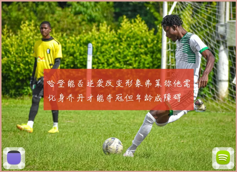 哈登能否逆袭改变形象弗莱称他需化身乔丹才能夺冠但年龄成障碍