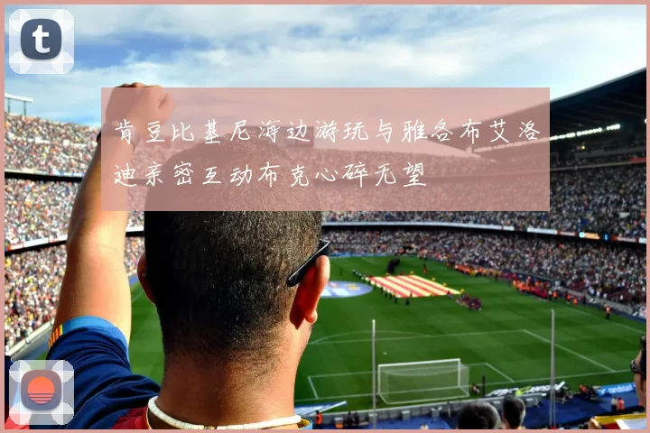 肯豆比基尼海边游玩与雅各布艾洛迪亲密互动布克心碎无望