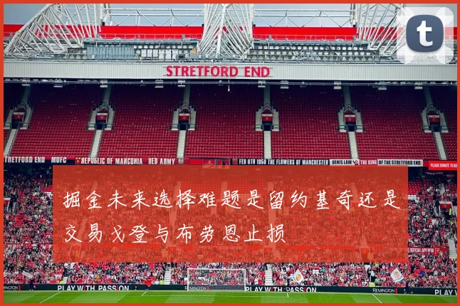 掘金未来选择难题是留约基奇还是交易戈登与布劳恩止损
