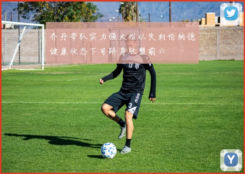 乔丹带队实力强大难以失利伦纳德健康状态下可跻身联盟前六